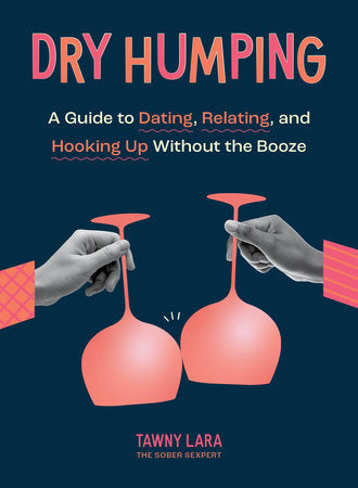 Dry Humping — A GUIDE TO DATING, RELATING, AND HOOKING UP WITHOUT THE BOOZE, By Tawny Lara