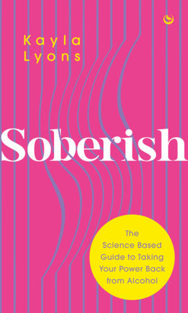 Soberish — THE SCIENCE-BASED GUIDE TO TAKING YOUR POWER BACK FROM ALCOHOL, By Kayla Lyons